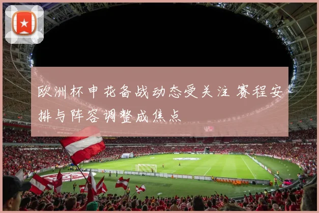 欧洲杯申花备战动态受关注 赛程安排与阵容调整成焦点