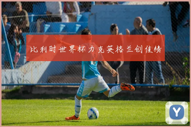 比利时世界杯力克英格兰创佳绩