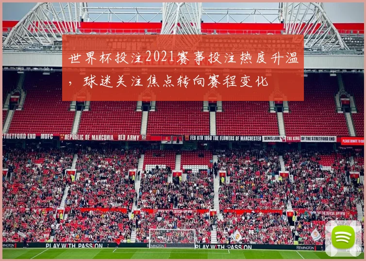 世界杯投注2021赛事投注热度升温，球迷关注焦点转向赛程变化