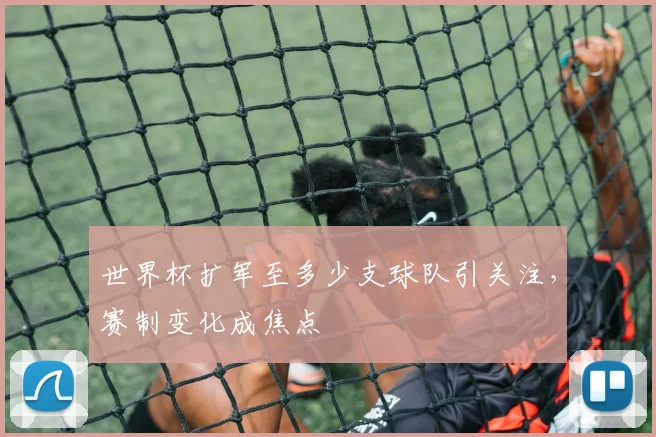 世界杯扩军至多少支球队引关注，赛制变化成焦点