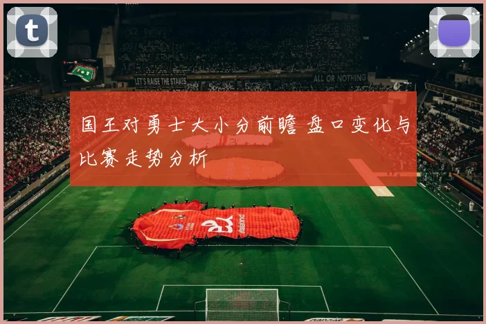国王对勇士大小分前瞻 盘口变化与比赛走势分析