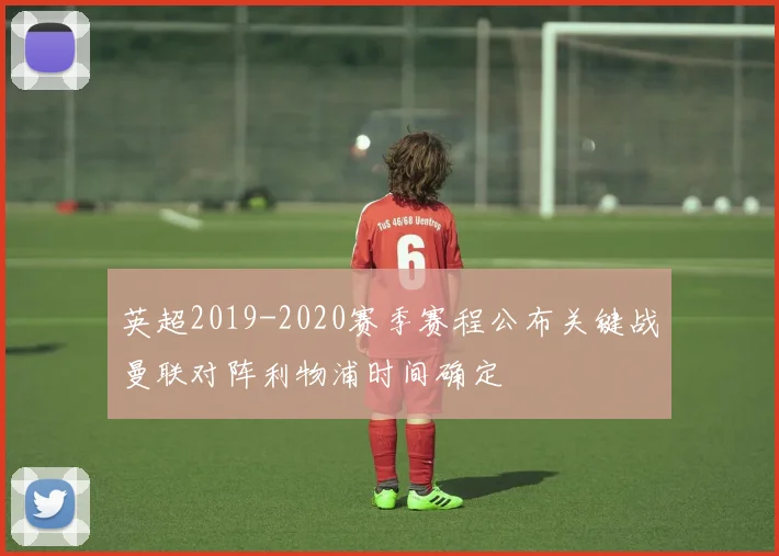 英超2019-2020赛季赛程公布关键战曼联对阵利物浦时间确定