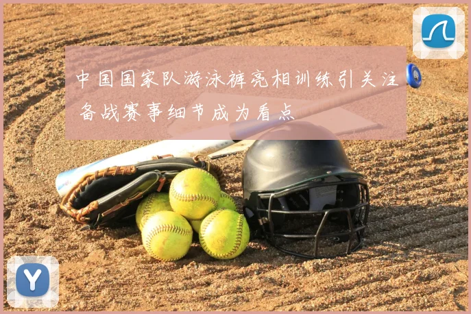 中国国家队游泳裤亮相训练引关注 备战赛事细节成为看点