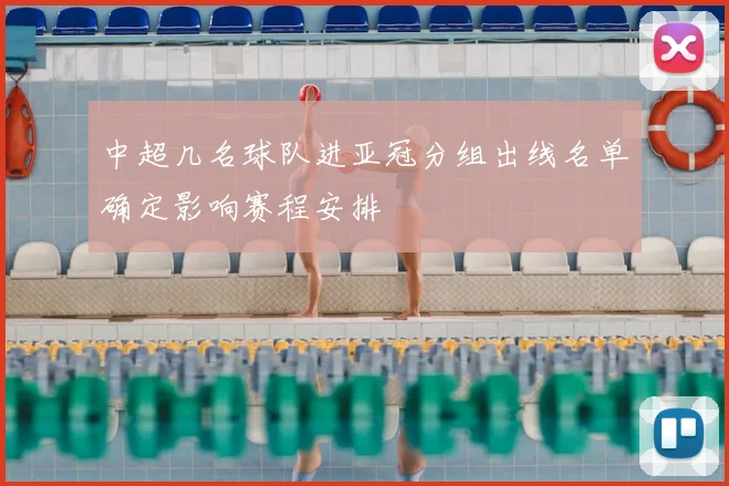 中超几名球队进亚冠分组出线名单确定影响赛程安排