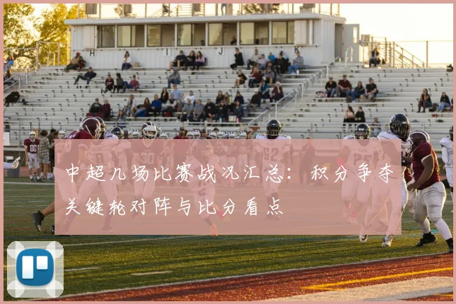 中超几场比赛战况汇总：积分争夺关键轮对阵与比分看点