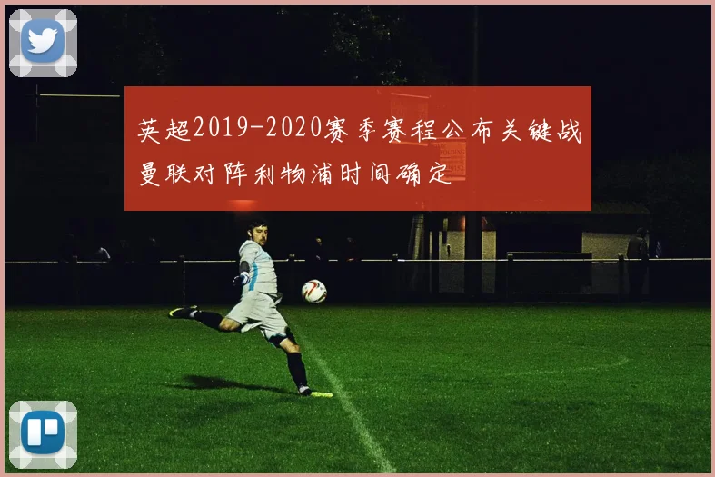 英超2019-2020赛季赛程公布关键战曼联对阵利物浦时间确定