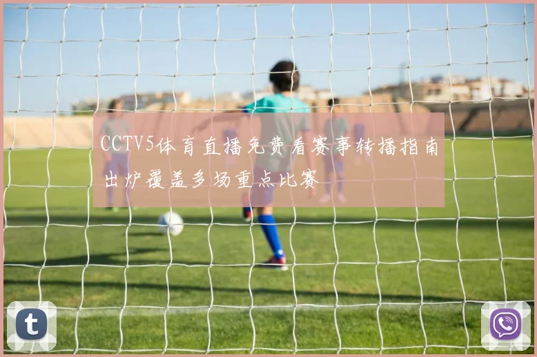 CCTV5体育直播免费看赛事转播指南出炉覆盖多场重点比赛