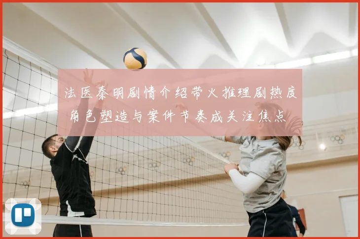 法医秦明剧情介绍带火推理剧热度 角色塑造与案件节奏成关注焦点