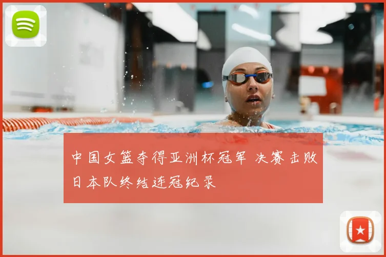 中国女篮夺得亚洲杯冠军 决赛击败日本队终结连冠纪录