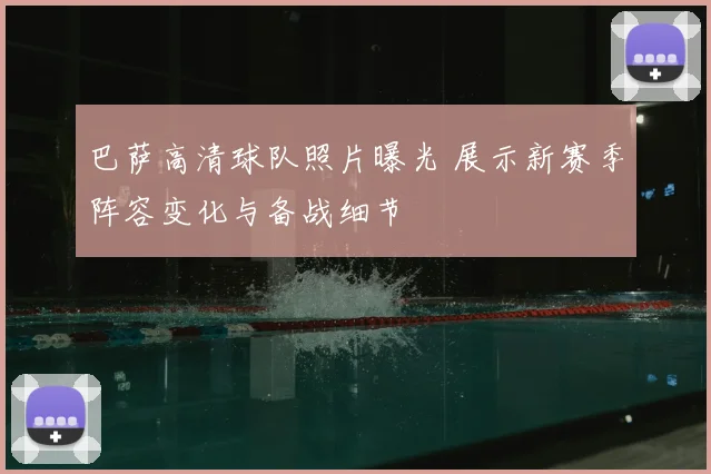 巴萨高清球队照片曝光 展示新赛季阵容变化与备战细节
