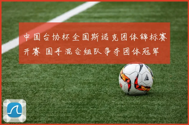 中国台协杯全国斯诺克团体锦标赛开赛 国手混合组队争夺团体冠军