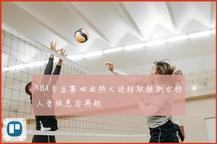 NBA季后赛回放热火逆转取胜凯尔特人晋级悬念再起