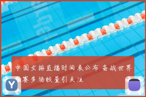 中国女排直播时间表公布 备战世界联赛多场较量引关注