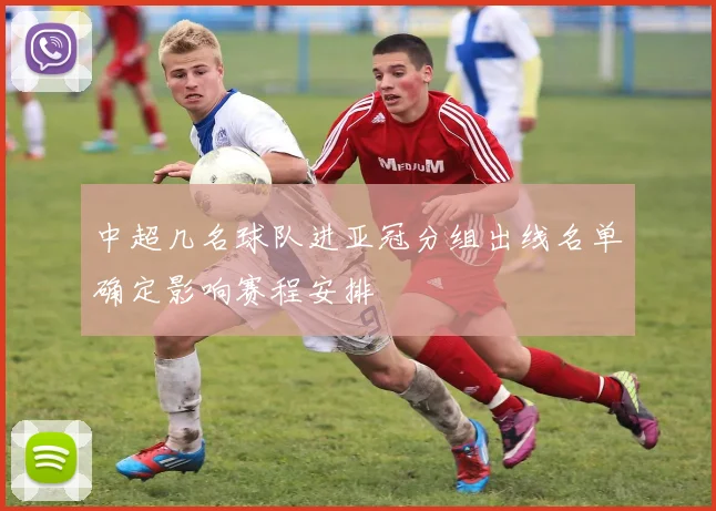 中超几名球队进亚冠分组出线名单确定影响赛程安排