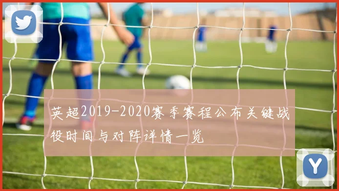 英超2019-2020赛季赛程公布关键战役时间与对阵详情一览