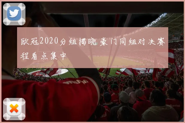 欧冠2020分组揭晓 豪门同组对决赛程看点集中