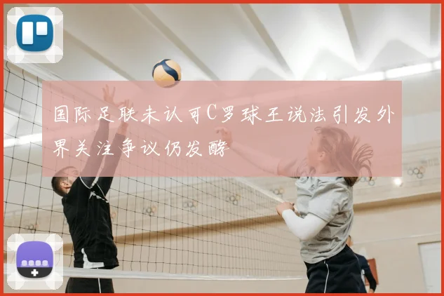 国际足联未认可C罗球王说法引发外界关注争议仍发酵