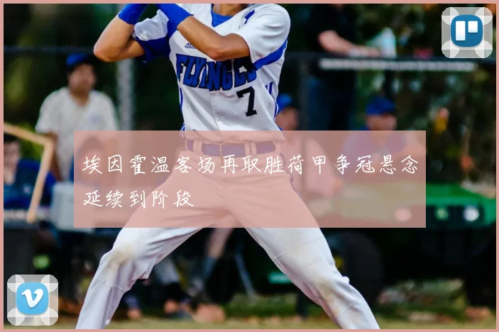 埃因霍温客场再取胜荷甲争冠悬念延续到阶段