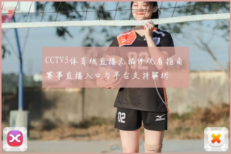 CCTV5体育线直播无插件观看指南 赛事直播入口与平台支持解析