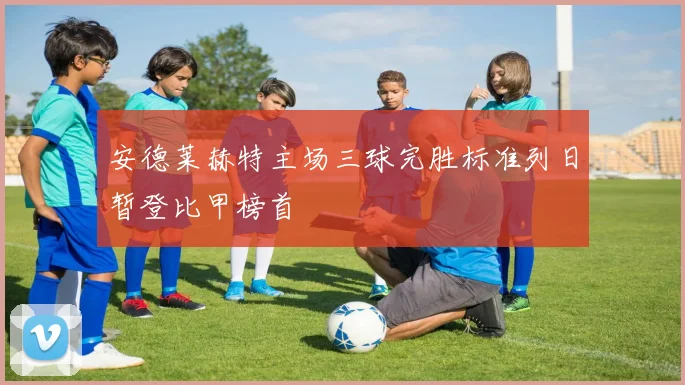 安德莱赫特主场三球完胜标准列日暂登比甲榜首