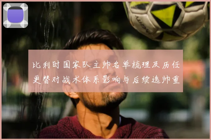 比利时国家队主帅名单梳理及历任更替对战术体系影响与后续选帅重点
