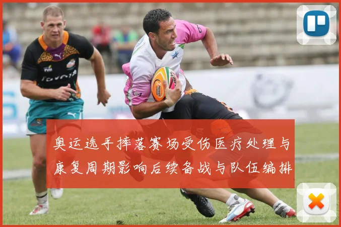 奥运选手摔落赛场受伤医疗处理与康复周期影响后续备战与队伍编排
