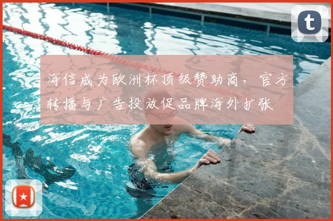 海信成为欧洲杯顶级赞助商，官方转播与广告投放促品牌海外扩张
